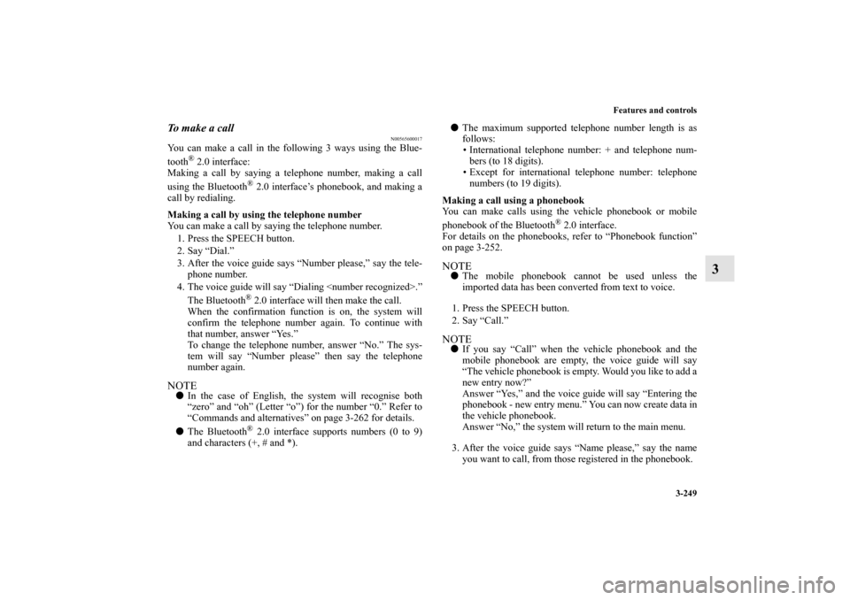 MITSUBISHI OUTLANDER 2010 2.G Owners Manual Features and controls
3-249
3
To  m a k e  a  c a l l
N00565600017
You can make a call in the following 3 ways using the Blue-
tooth
® 2.0 interface:
Making a call by saying a telephone number, makin