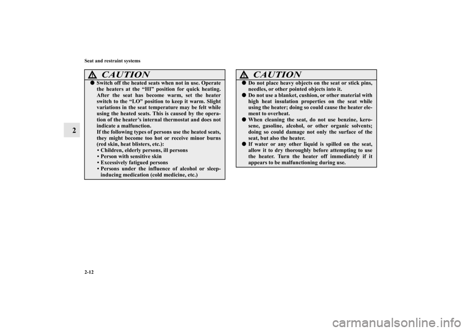 MITSUBISHI OUTLANDER 2010 2.G Owners Guide 2-12 Seat and restraint systems
2
CAUTION
!
Switch off the heated seats when not in use. Operate
the heaters at the “HI” position for quick heating.
After the seat has become warm, set the heater