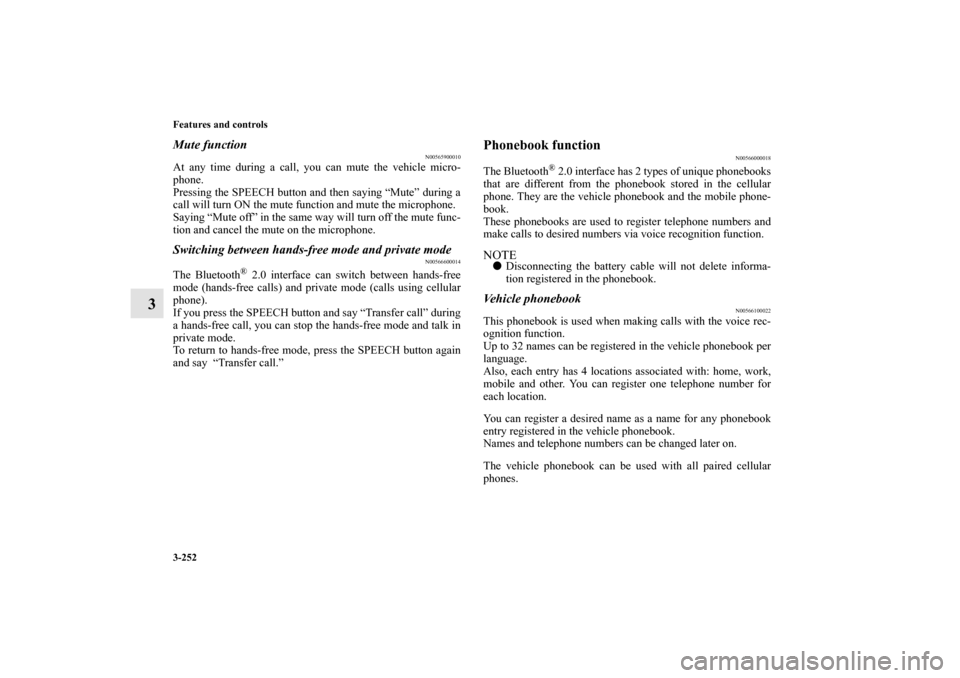 MITSUBISHI OUTLANDER 2010 2.G Owners Manual 3-252 Features and controls
3
Mute function
N00565900010
At any time during a call, you can mute the vehicle micro-
phone. 
Pressing the SPEECH button and then saying “Mute” during a
call will tur