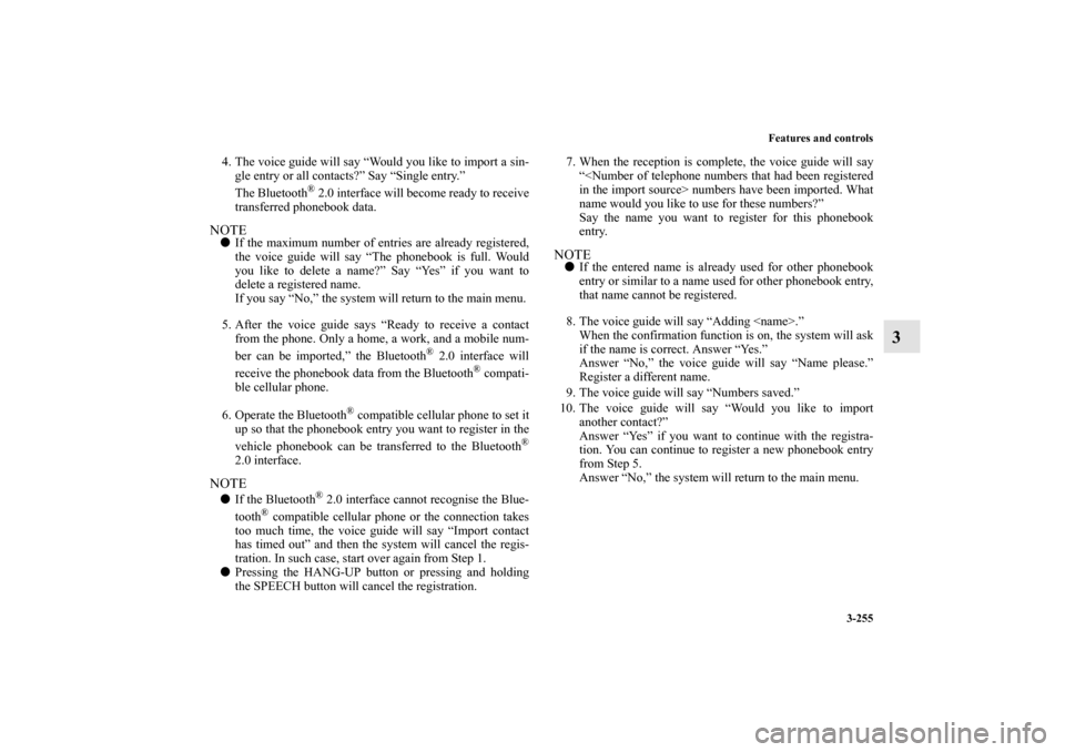 MITSUBISHI OUTLANDER 2010 2.G Owners Manual Features and controls
3-255
3
4. The voice guide will say “Would you like to import a sin-
gle entry or all contacts?” Say “Single entry.”
The Bluetooth
® 2.0 interface will become ready to r