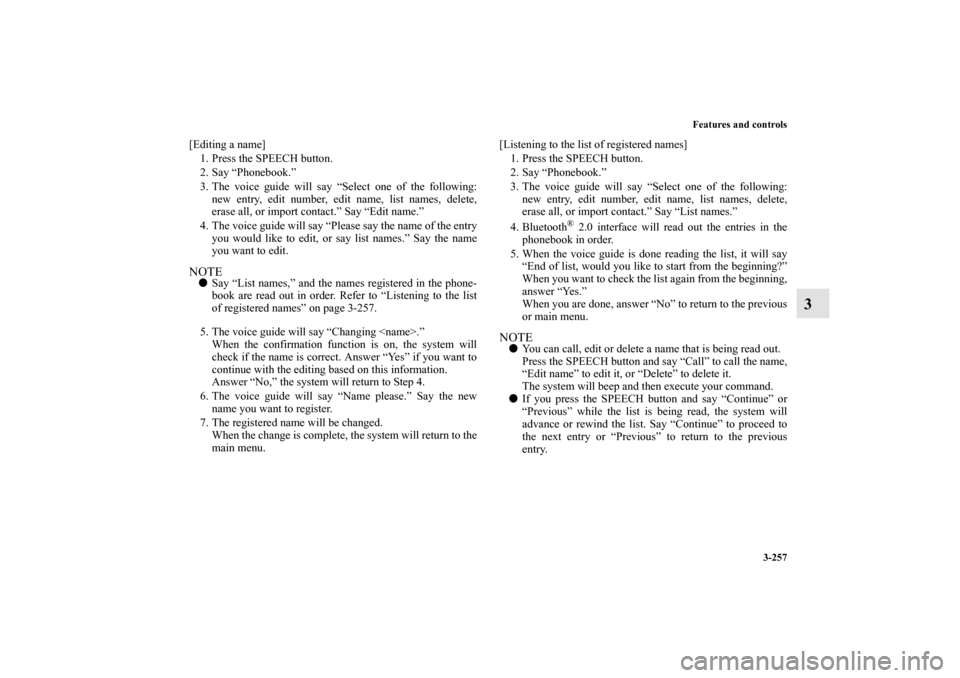 MITSUBISHI OUTLANDER 2010 2.G Owners Manual Features and controls
3-257
3
[Editing a name]
1. Press the SPEECH button.
2. Say “Phonebook.”
3. The voice guide will say “Select one of the following:
new entry, edit number, edit name, list n