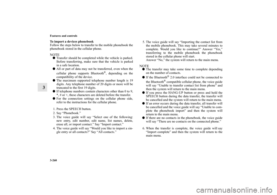 MITSUBISHI OUTLANDER 2010 2.G Owners Manual 3-260 Features and controls
3
To import a devices phonebook
Follow the steps below to transfer to the mobile phonebook the
phonebook stored in the cellular phone.NOTE
Transfer should be completed whi