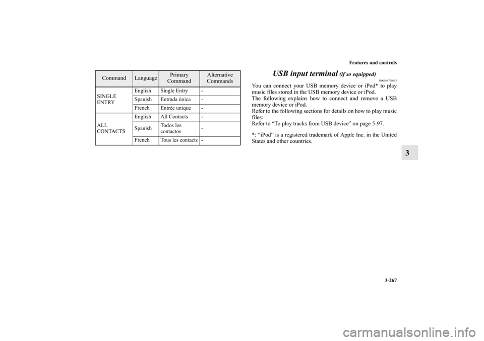 MITSUBISHI OUTLANDER 2010 2.G Owners Manual Features and controls
3-267
3 USB input terminal
 (if so equipped)
N00566700015
You can connect your USB memory device or iPod* to play
music files stored in the USB memory device or iPod.
The followi