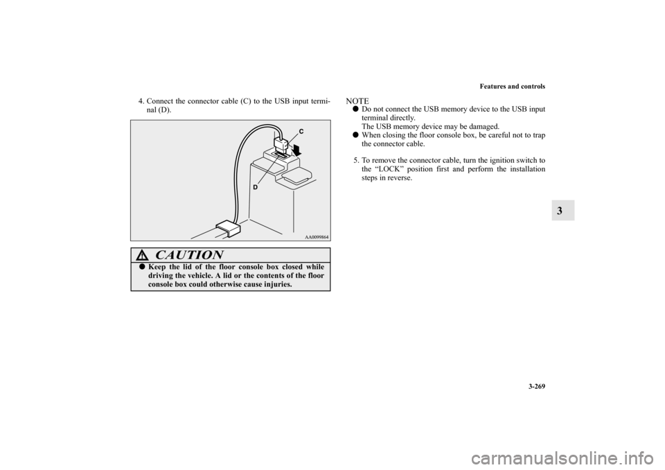 MITSUBISHI OUTLANDER 2010 2.G Owners Manual Features and controls
3-269
3
4. Connect the connector cable (C) to the USB input termi-
nal (D).
NOTE
Do not connect the USB memory device to the USB input
terminal directly.
The USB memory device m