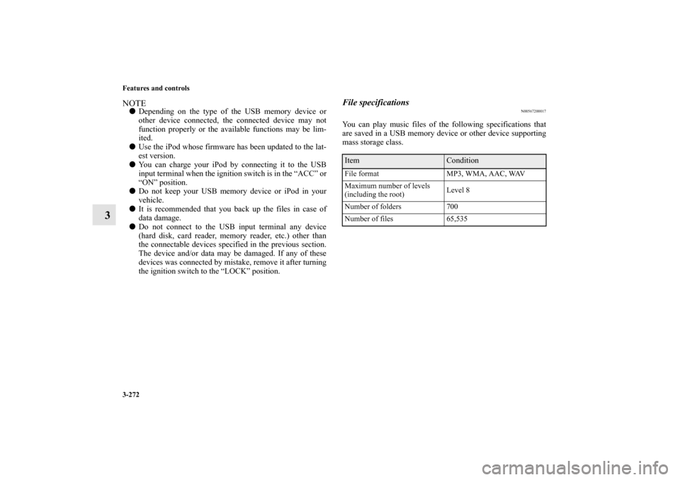 MITSUBISHI OUTLANDER 2010 2.G Owners Manual 3-272 Features and controls
3
NOTE
Depending on the type of the USB memory device or
other device connected, the connected device may not
function properly or the available functions may be lim-
ited