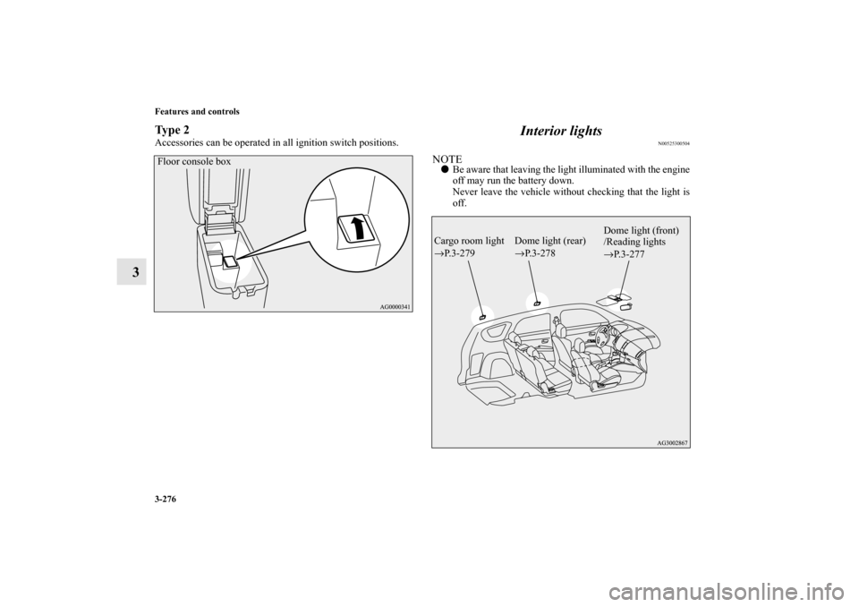 MITSUBISHI OUTLANDER 2010 2.G Service Manual 3-276 Features and controls
3
Ty p e  2Accessories can be operated in all ignition switch positions.
Interior lights
N00525300504
NOTE
Be aware that leaving the light illuminated with the engine
off 