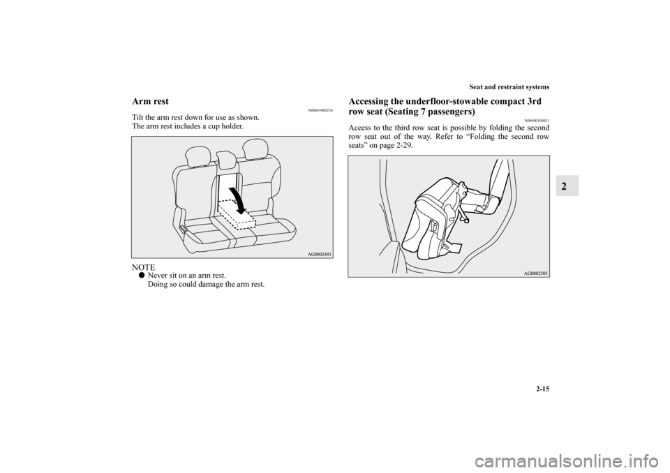 MITSUBISHI OUTLANDER 2010 2.G Owners Guide Seat and restraint systems
2-15
2
Arm rest
N00403000236
Tilt the arm rest down for use as shown.
The arm rest includes a cup holder.NOTE
Never sit on an arm rest.
Doing so could damage the arm rest.
