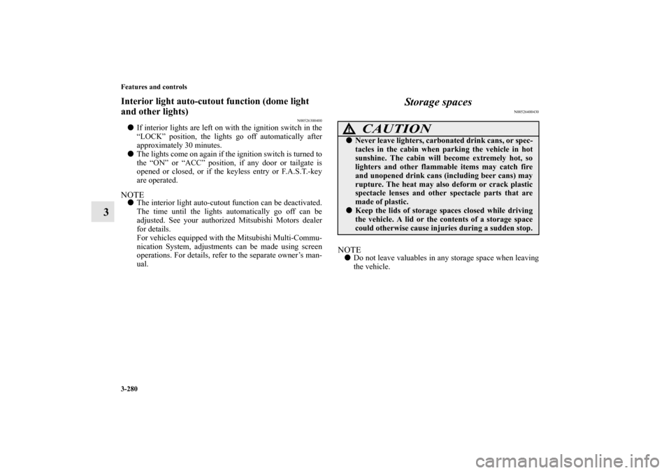 MITSUBISHI OUTLANDER 2010 2.G Service Manual 3-280 Features and controls
3
Interior light auto-cutout function (dome light 
and other lights)
N00526300400

If interior lights are left on with the ignition switch in the
“LOCK” position, the 