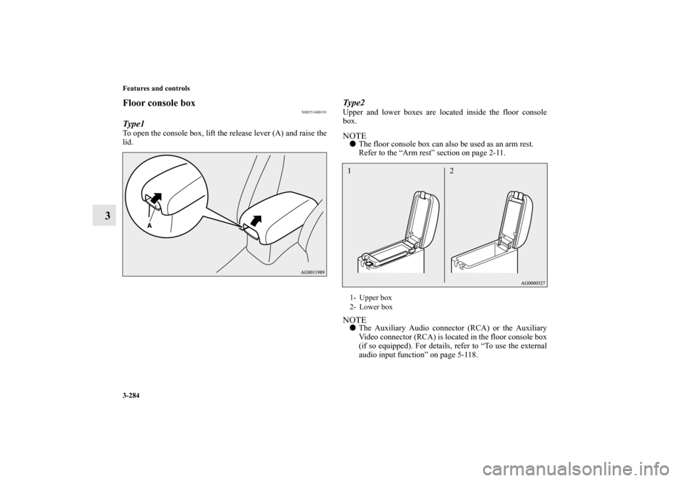 MITSUBISHI OUTLANDER 2010 2.G Owners Manual 3-284 Features and controls
3
Floor console box
N00551600191
Type1To open the console box, lift the release lever (A) and raise the
lid.
Type2Upper and lower boxes are located inside the floor console