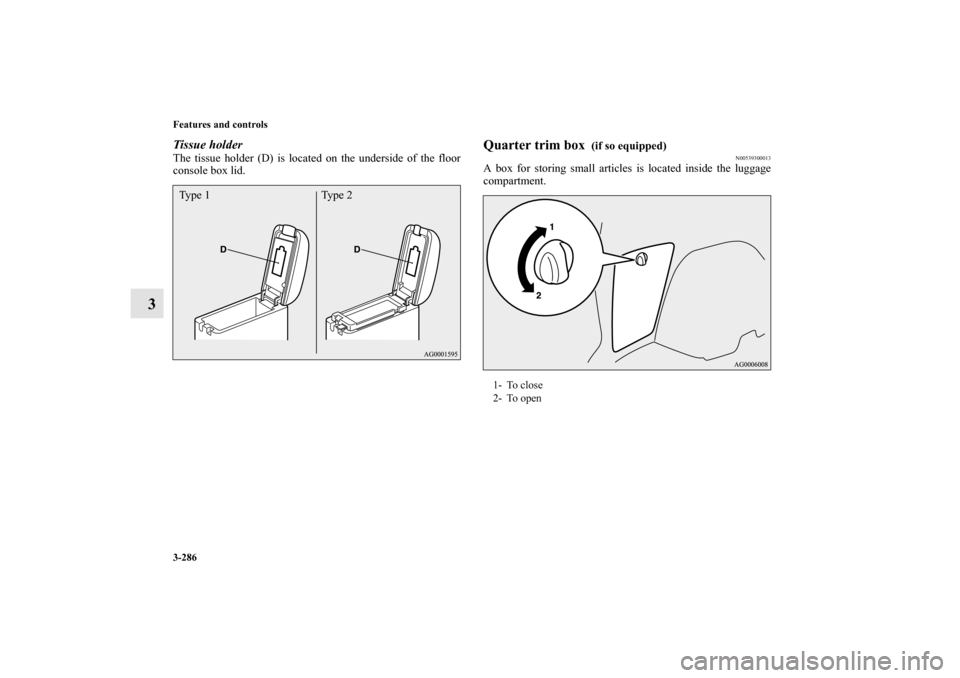 MITSUBISHI OUTLANDER 2010 2.G Owners Manual 3-286 Features and controls
3
Tissue holderThe tissue holder (D) is located on the underside of the floor
console box lid.
Quarter trim box 
 (if so equipped)
N00539300013
A box for storing small arti