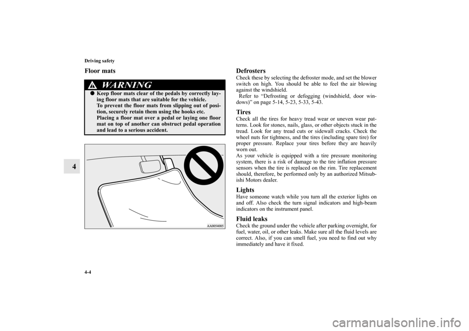 MITSUBISHI OUTLANDER 2010 2.G Service Manual 4-4 Driving safety
4
Floor mats Defrosters
Check these by selecting the defroster mode, and set the blower
switch on high. You should be able to feel the air blowing
against the windshield.
 Refer to 