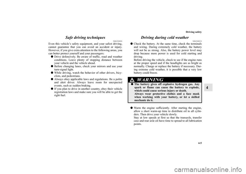 MITSUBISHI OUTLANDER 2010 2.G Service Manual Driving safety
4-5
4 Safe driving techniques
N00629200094
Even this vehicle’s safety equipment, and your safest driving,
cannot guarantee that you can avoid an accident or injury.
However, if you gi