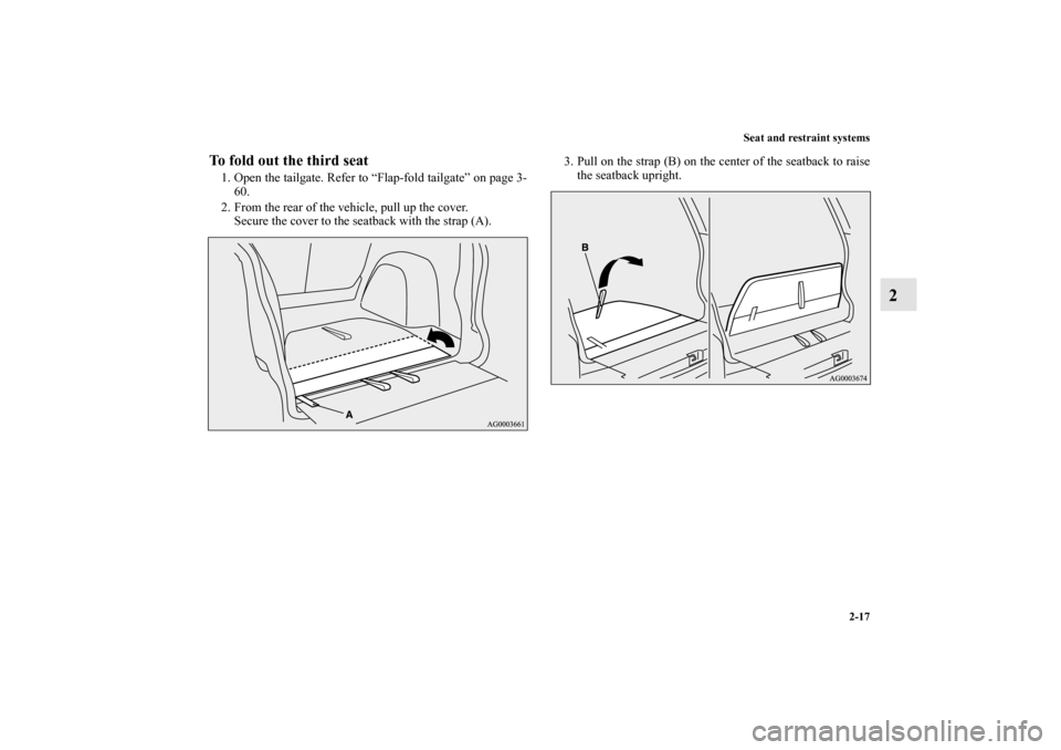MITSUBISHI OUTLANDER 2010 2.G Service Manual Seat and restraint systems
2-17
2
To fold out the third seat1. Open the tailgate. Refer to “Flap-fold tailgate” on page 3-
60.
2. From the rear of the vehicle, pull up the cover.
Secure the cover 