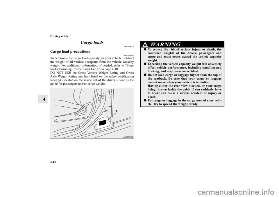 MITSUBISHI OUTLANDER 2010 2.G Owners Manual 4-12 Driving safety
4Cargo loads
N00629700435
Cargo load precautions
N00630300040
To determine the cargo load capacity for your vehicle, subtract
the weight of all vehicle occupants from the vehicle c