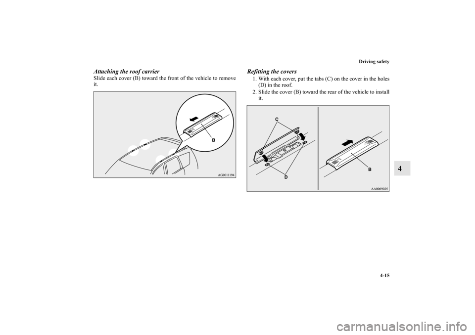 MITSUBISHI OUTLANDER 2010 2.G Owners Manual Driving safety
4-15
4
Attaching the roof carrierSlide each cover (B) toward the front of the vehicle to remove
it.
Refitting the covers1. With each cover, put the tabs (C) on the cover in the holes
(D