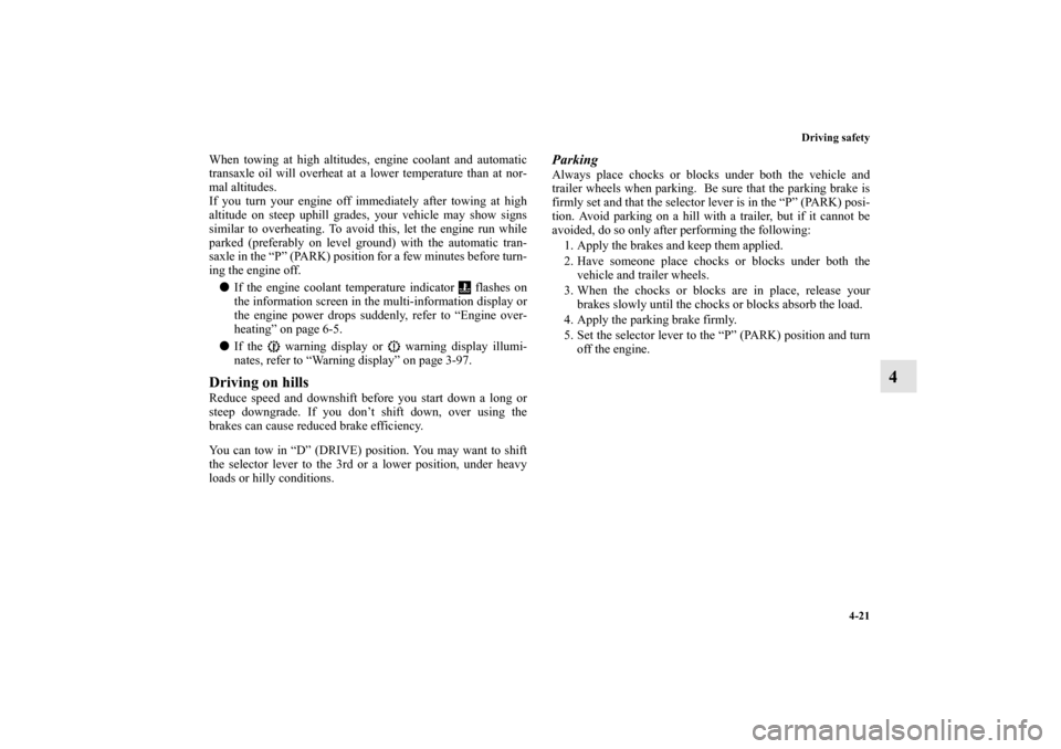 MITSUBISHI OUTLANDER 2010 2.G Owners Manual Driving safety
4-21
4
When towing at high altitudes, engine coolant and automatic
transaxle oil will overheat at a lower temperature than at nor-
mal altitudes.
If you turn your engine off immediately