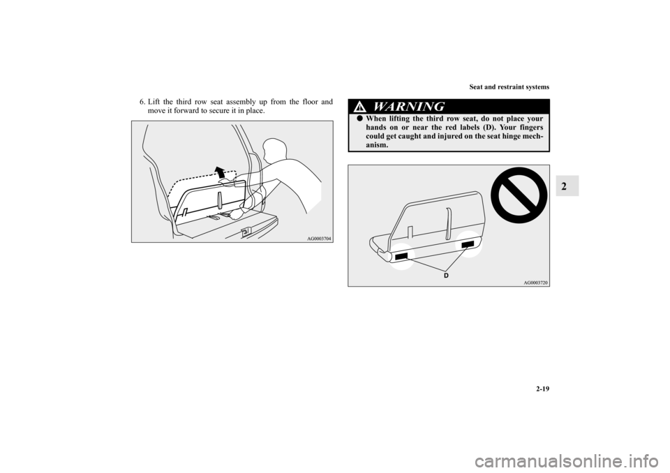 MITSUBISHI OUTLANDER 2010 2.G Service Manual Seat and restraint systems
2-19
2
6. Lift the third row seat assembly up from the floor and
move it forward to secure it in place.
WA R N I N G
!
When lifting the third row seat, do not place your
ha