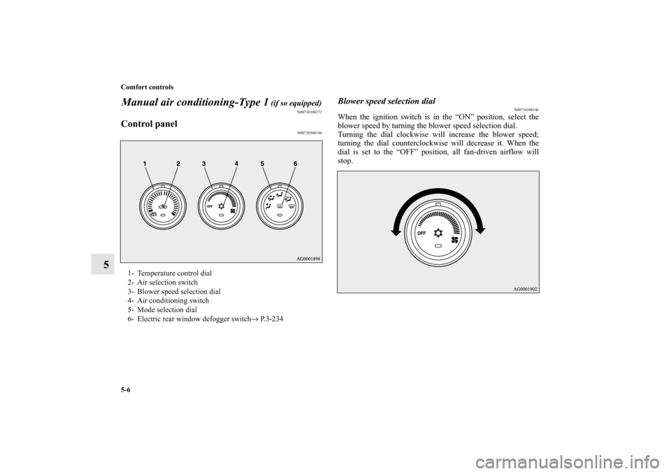 MITSUBISHI OUTLANDER 2010 2.G Owners Manual 5-6 Comfort controls
5Manual air conditioning-Type 1
 (if so equipped)
N00730300272
Control panel
N00730500186
Blower speed selection dial
N00736500146
When the ignition switch is in the “ON” posi