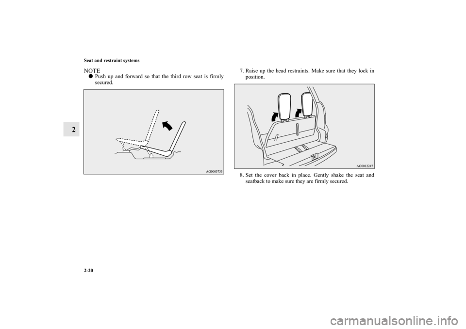 MITSUBISHI OUTLANDER 2010 2.G Service Manual 2-20 Seat and restraint systems
2
NOTE
Push up and forward so that the third row seat is firmly
secured.7. Raise up the head restraints. Make sure that they lock in
position.
8. Set the cover back in