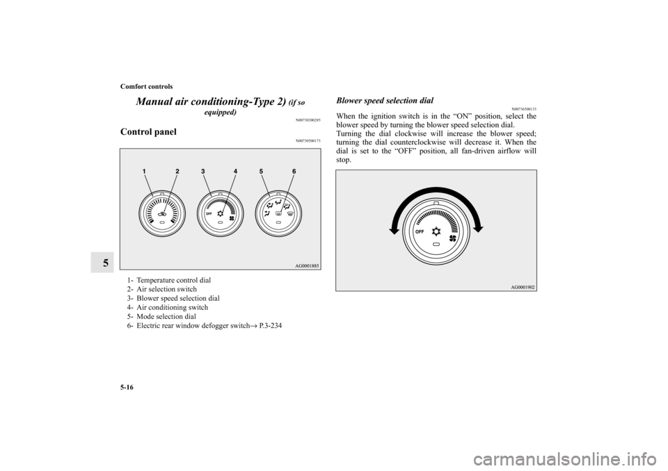 MITSUBISHI OUTLANDER 2010 2.G Owners Manual 5-16 Comfort controls
5Manual air conditioning-Type 2)
 (if so 
equipped)
N00730300285
Control panel
N00730500173
Blower speed selection dial
N00736500133
When the ignition switch is in the “ON” p