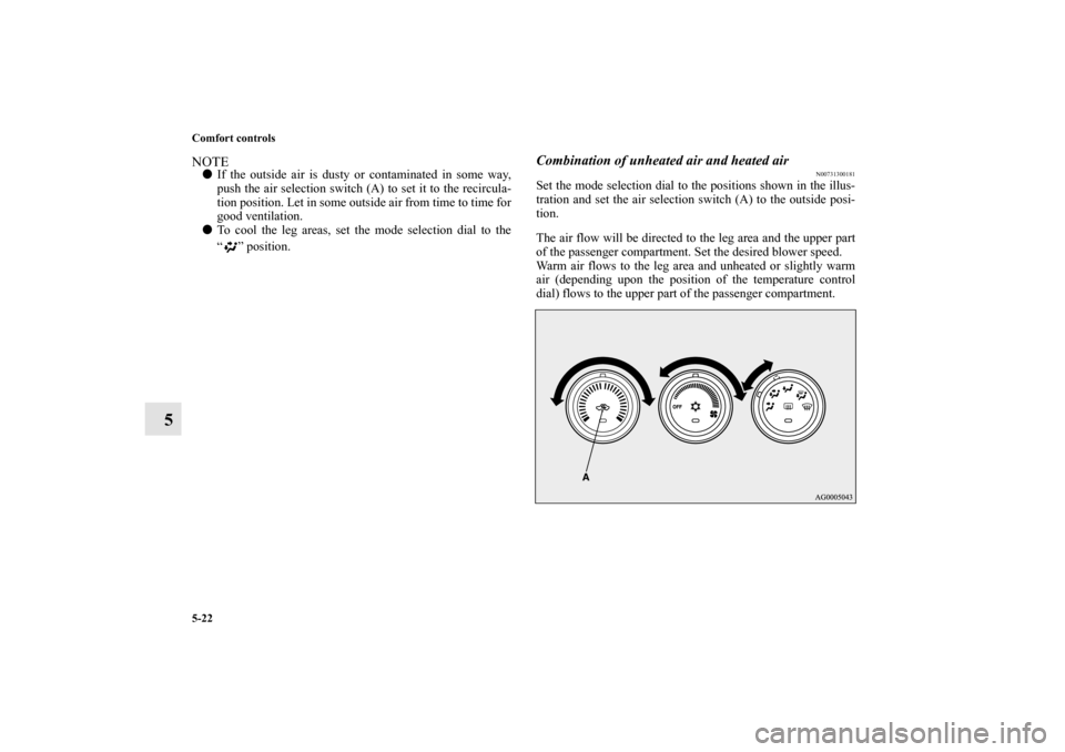 MITSUBISHI OUTLANDER 2010 2.G Owners Manual 5-22 Comfort controls
5
NOTE
If the outside air is dusty or contaminated in some way,
push the air selection switch (A) to set it to the recircula-
tion position. Let in some outside air from time to