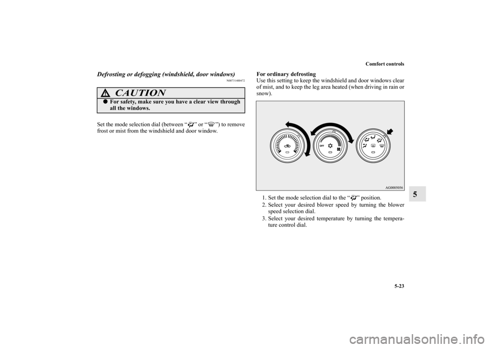 MITSUBISHI OUTLANDER 2010 2.G Owners Manual Comfort controls
5-23
5
Defrosting or defogging (windshield, door windows)
N00731400472
Set the mode selection dial (between “ ” or “ ”) to remove
frost or mist from the windshield and door wi