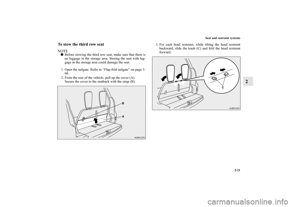 MITSUBISHI OUTLANDER 2010 2.G Service Manual Seat and restraint systems
2-21
2
To stow the third row seatNOTE
Before stowing the third row seat, make sure that there is
no luggage in the storage area. Storing the seat with lug-
gage in the stor