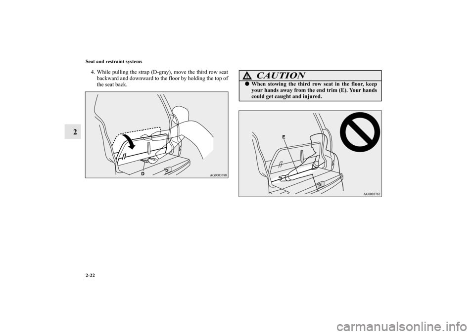 MITSUBISHI OUTLANDER 2010 2.G Service Manual 2-22 Seat and restraint systems
2
4. While pulling the strap (D-gray), move the third row seat
backward and downward to the floor by holding the top of
the seat back.
CAUTION
!
When stowing the third