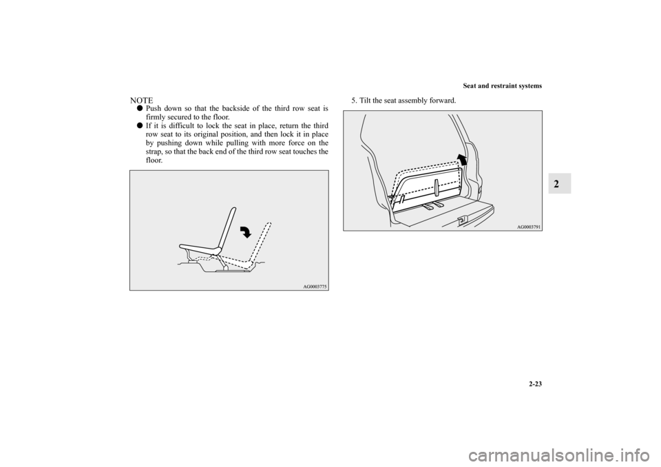 MITSUBISHI OUTLANDER 2010 2.G Service Manual Seat and restraint systems
2-23
2
NOTE
Push down so that the backside of the third row seat is
firmly secured to the floor.

If it is difficult to lock the seat in place, return the third
row seat t