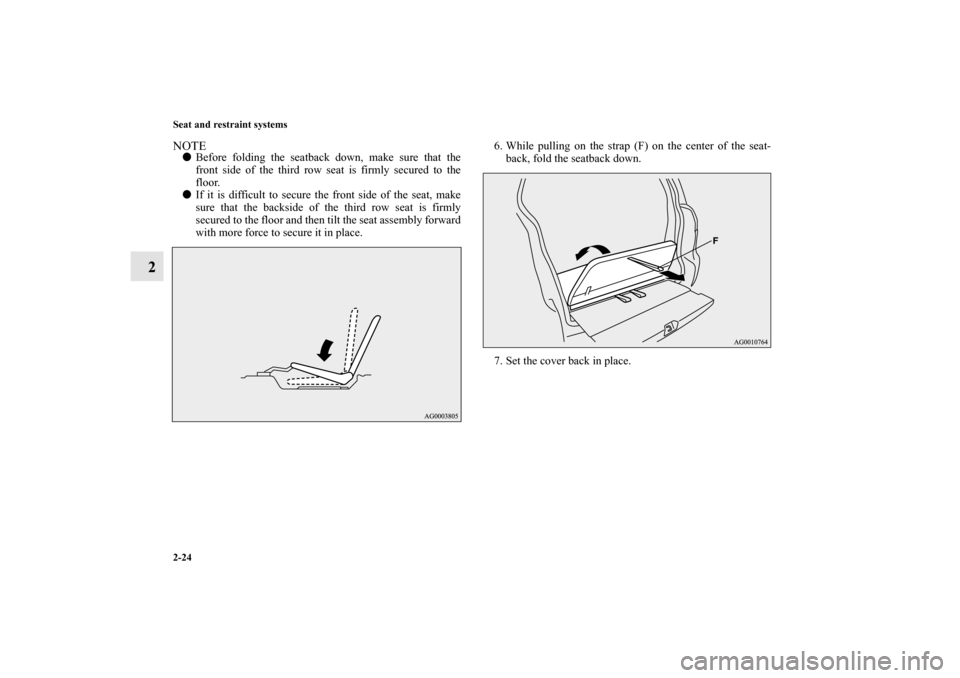 MITSUBISHI OUTLANDER 2010 2.G Service Manual 2-24 Seat and restraint systems
2
NOTE
Before folding the seatback down, make sure that the
front side of the third row seat is firmly secured to the
floor.

If it is difficult to secure the front s