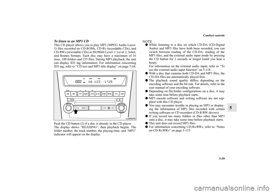 MITSUBISHI OUTLANDER 2010 2.G Owners Manual Comfort controls
5-59
5
To listen to an MP3 CDThis CD player allows you to play MP3 (MPEG Audio Layer-
3) files recorded on CD-ROMs, CD-Rs (recordable CDs), and
CD-RWs (rewritable CDs) in ISO9660 Leve