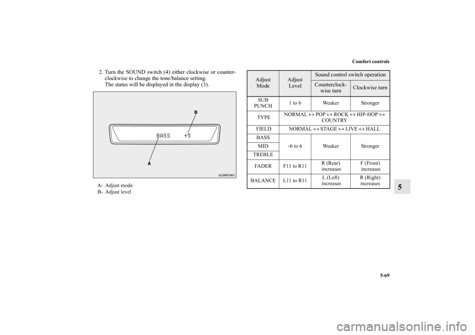 MITSUBISHI OUTLANDER 2010 2.G Owners Manual Comfort controls
5-69
5
2. Turn the SOUND switch (4) either clockwise or counter-
clockwise to change the tone/balance setting.
The status will be displayed in the display (3).A- Adjust mode
B- Adjust