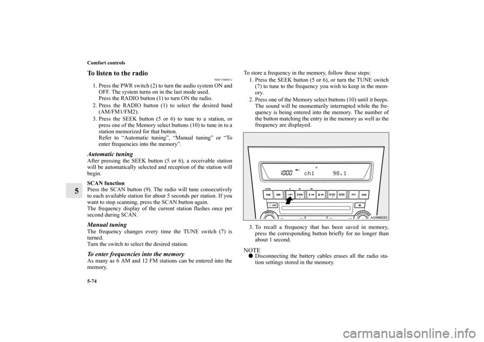 MITSUBISHI OUTLANDER 2010 2.G Owners Manual 5-74 Comfort controls
5
To listen to the radio
N00735000812
1. Press the PWR switch (2) to turn the audio system ON and
OFF. The system turns on in the last mode used.
Press the RADIO button (1) to tu