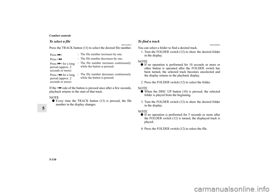 MITSUBISHI OUTLANDER 2010 2.G Owners Manual 5-110 Comfort controls
5
To select a file
N00764300019
Press the TRACK button (13) to select the desired file number.
If the   side of the button is pressed once after a few seconds,
playback returns 