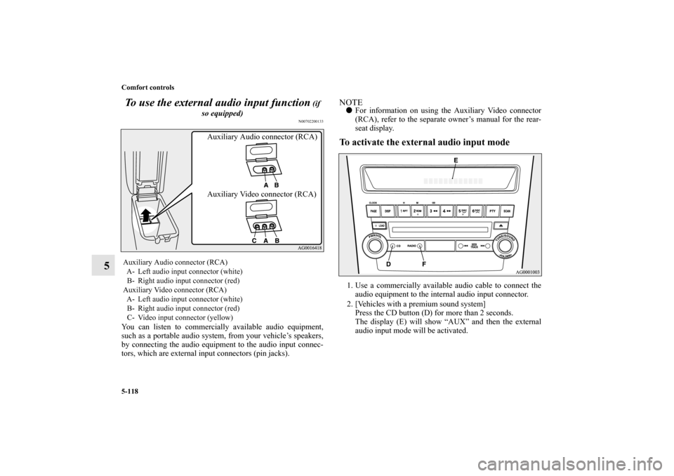MITSUBISHI OUTLANDER 2010 2.G Owners Manual 5-118 Comfort controls
5To use the external audio input function
 (if 
so equipped)
N00702200133
You can listen to commercially available audio equipment,
such as a portable audio system, from your ve