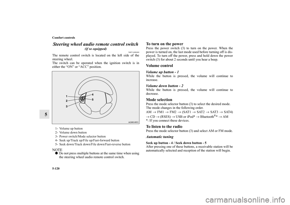 MITSUBISHI OUTLANDER 2010 2.G Service Manual 5-120 Comfort controls
5Steering wheel audio remote control switch
 
(if so equipped)
N00714800400
The remote control switch is located on the left side of the
steering wheel.
The switch can be operat