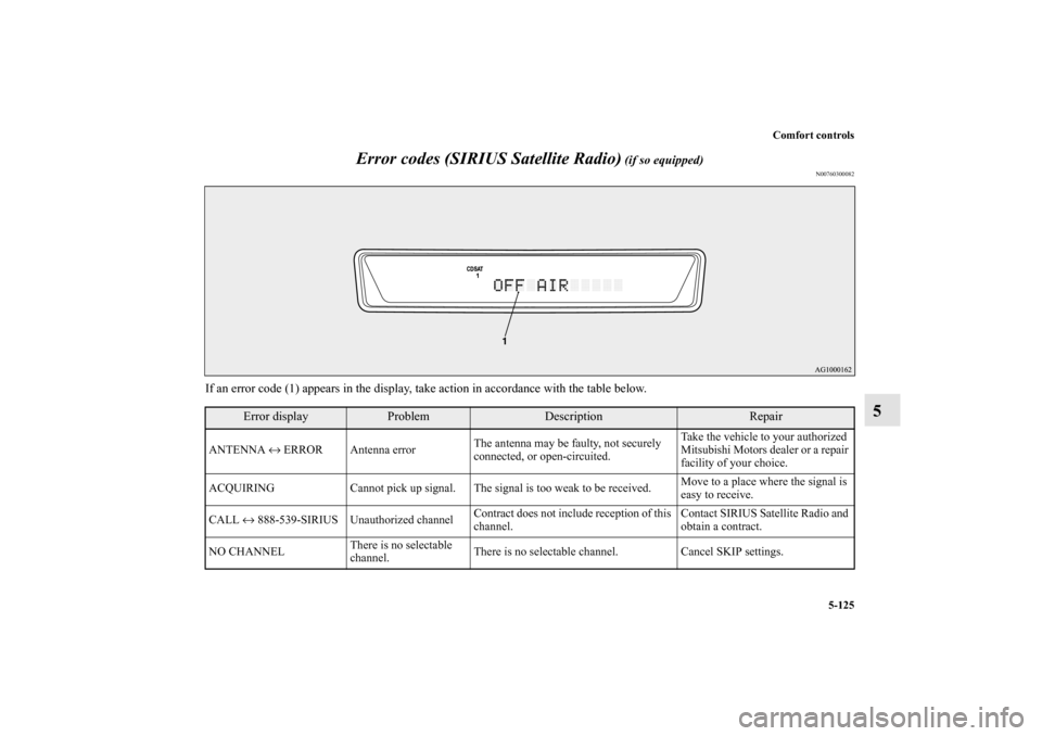 MITSUBISHI OUTLANDER 2010 2.G Owners Manual Comfort controls
5-125
5 Error codes (SIRIUS Satellite Radio)
 (if so equipped)
N00760300082
If an error code (1) appears in the display, take action in accordance with the table below.
Error display
