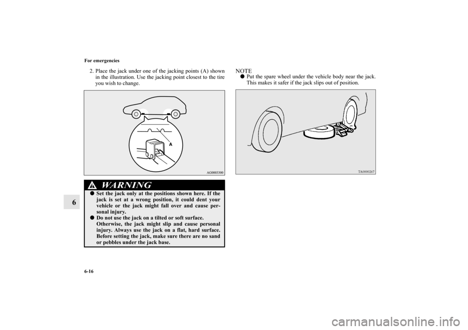 MITSUBISHI OUTLANDER 2010 2.G Owners Manual 6-16 For emergencies
6
2. Place the jack under one of the jacking points (A) shown
in the illustration. Use the jacking point closest to the tire
you wish to change.
NOTE
Put the spare wheel under th