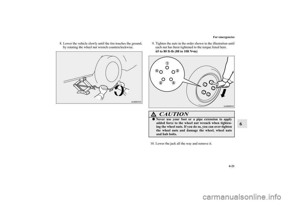MITSUBISHI OUTLANDER 2010 2.G Owners Manual For emergencies
6-21
6
8. Lower the vehicle slowly until the tire touches the ground,
by rotating the wheel nut wrench counterclockwise.9. Tighten the nuts in the order shown in the illustration until
