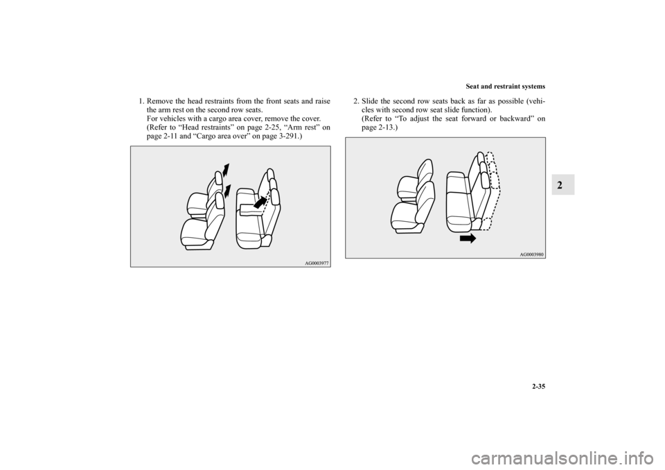 MITSUBISHI OUTLANDER 2010 2.G Workshop Manual Seat and restraint systems
2-35
2
1. Remove the head restraints from the front seats and raise
the arm rest on the second row seats.
For vehicles with a cargo area cover, remove the cover.
(Refer to 
