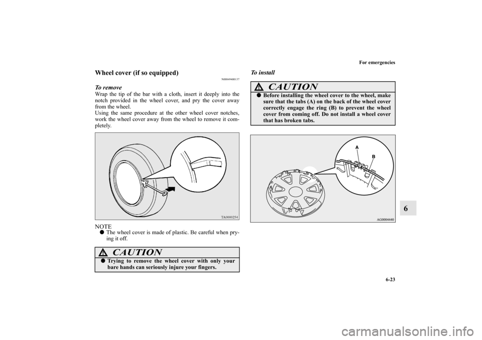 MITSUBISHI OUTLANDER 2010 2.G Owners Manual For emergencies
6-23
6
Wheel cover (if so equipped)
N00849400137
To  r e m o v eWrap the tip of the bar with a cloth, insert it deeply into the
notch provided in the wheel cover, and pry the cover awa