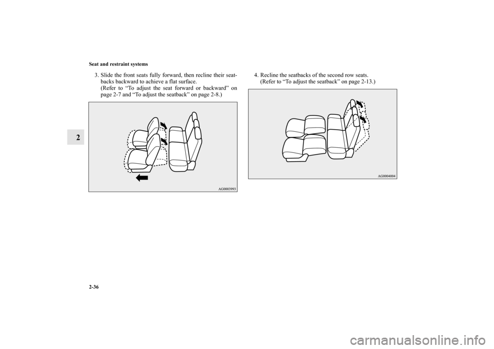 MITSUBISHI OUTLANDER 2010 2.G Repair Manual 2-36 Seat and restraint systems
2
3. Slide the front seats fully forward, then recline their seat-
backs backward to achieve a flat surface.
(Refer to “To adjust the seat forward or backward” on
p