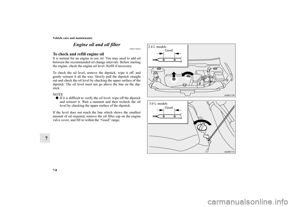 MITSUBISHI OUTLANDER 2010 2.G Owners Manual 7-8 Vehicle care and maintenance
7Engine oil and oil filter
N00937700802
To check and refill engine oilIt is normal for an engine to use oil. You may need to add oil
between the recommended oil change