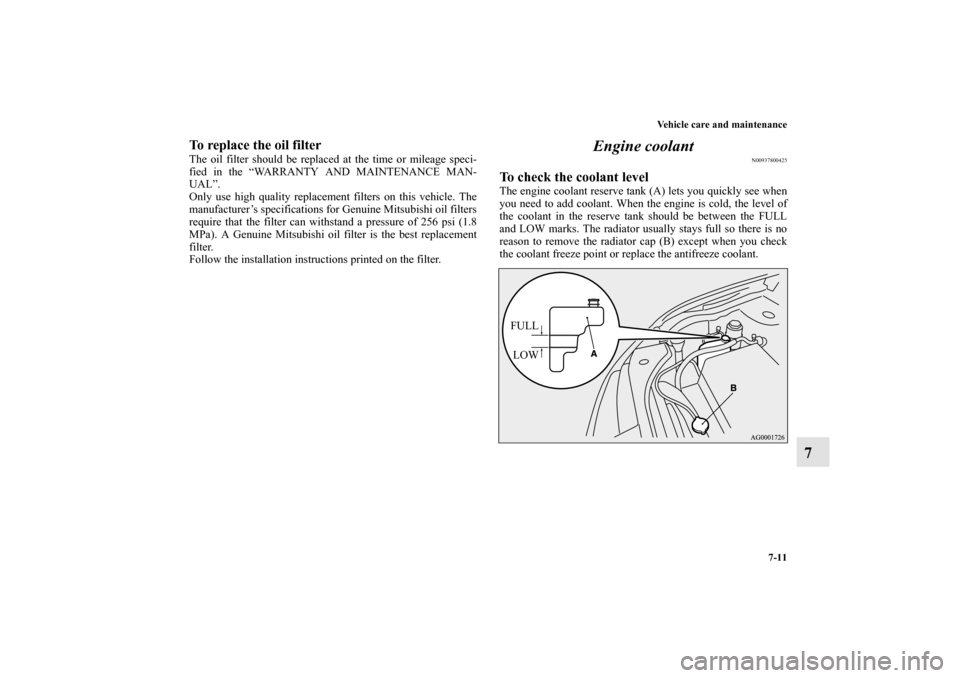 MITSUBISHI OUTLANDER 2010 2.G Owners Manual Vehicle care and maintenance
7-11
7
To replace the oil filterThe oil filter should be replaced at the time or mileage speci-
fied in the “WARRANTY AND MAINTENANCE MAN-
UAL”.
Only use high quality 