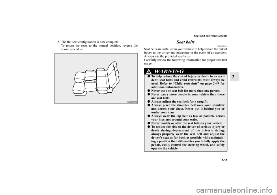 MITSUBISHI OUTLANDER 2010 2.G Owners Manual Seat and restraint systems
2-37
2
5. The flat seat configuration is now complete.
To return the seats to the normal position, reverse the
above procedure.
Seat belts
N00406000426
Seat belts are instal