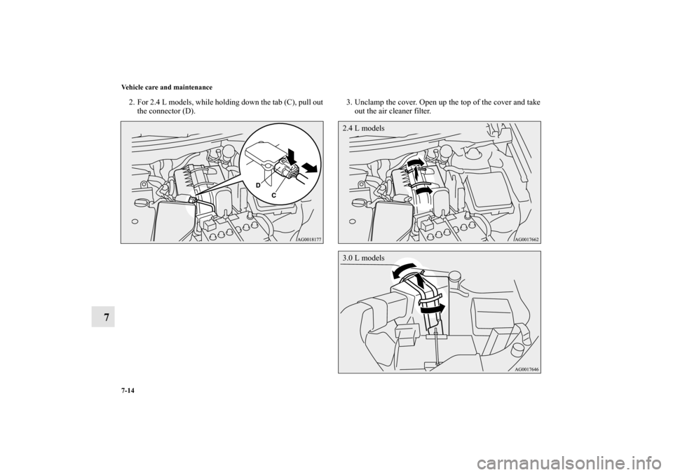 MITSUBISHI OUTLANDER 2010 2.G Owners Manual 7-14 Vehicle care and maintenance
7
2. For 2.4 L models, while holding down the tab (C), pull out
the connector (D).3. Unclamp the cover. Open up the top of the cover and take
out the air cleaner filt