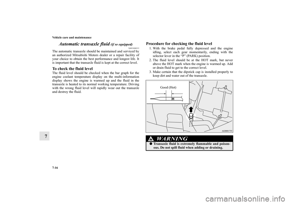 MITSUBISHI OUTLANDER 2010 2.G Owners Manual 7-16 Vehicle care and maintenance
7Automatic transaxle fluid
 (if so equipped)
N00938000525
The automatic transaxle should be maintained and serviced by
an authorized Mitsubishi Motors dealer or a rep