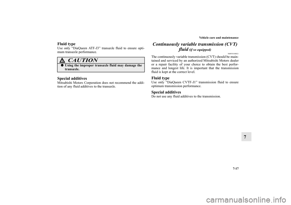 MITSUBISHI OUTLANDER 2010 2.G Owners Manual Vehicle care and maintenance
7-17
7
Fluid typeUse only “DiaQueen ATF-J3” transaxle fluid to ensure opti-
mum transaxle performance.Special additivesMitsubishi Motors Corporation does not recommend