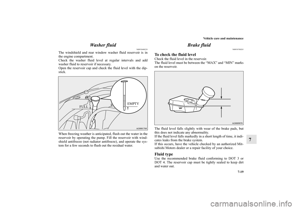 MITSUBISHI OUTLANDER 2010 2.G Owners Manual Vehicle care and maintenance
7-19
7 Wa s h e r  f l u i d
N00938600228
The windshield and rear window washer fluid reservoir is in
the engine compartment.
Check the washer fluid level at regular inter