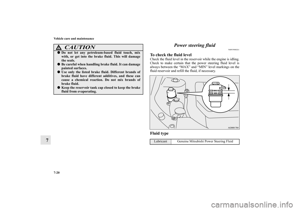 MITSUBISHI OUTLANDER 2010 2.G Owners Manual 7-20 Vehicle care and maintenance
7Power steering fluid
N00939000261
To check the fluid levelCheck the fluid level in the reservoir while the engine is idling.
Check to make certain that the power ste